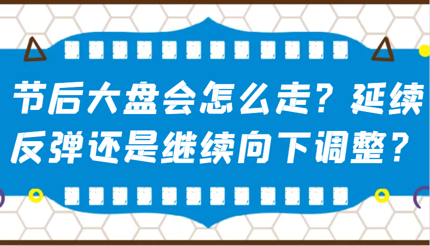 某公众号付费文章：节后大盘会怎么走？延续反弹还是继续向下调整？-创客空间