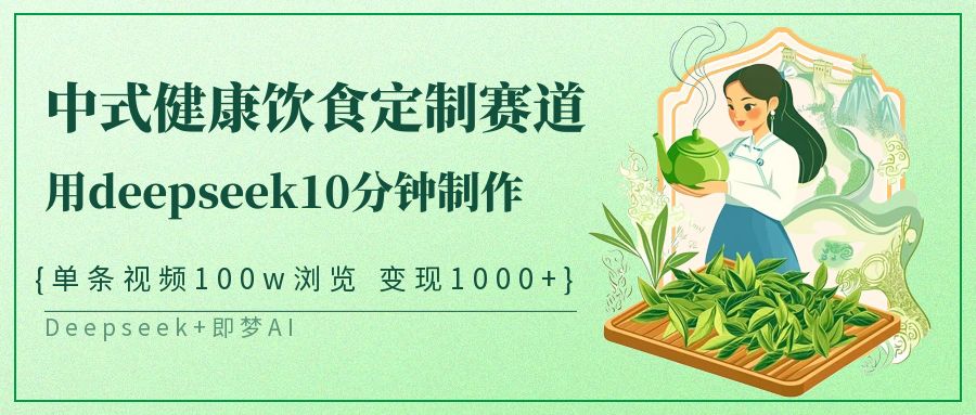 中式健康饮食定制赛道，用deepseek10分钟制作单条视频100w浏览变现1000+-创客空间