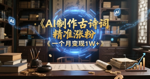 AI制作古诗词，精准涨粉，多重变现，一个月变现1W+-创客空间