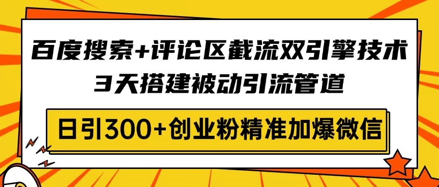 （14589期）百度搜索+评论区截流双引擎技术，3天搭建被动引流管道，日引300+创业粉…-创客空间