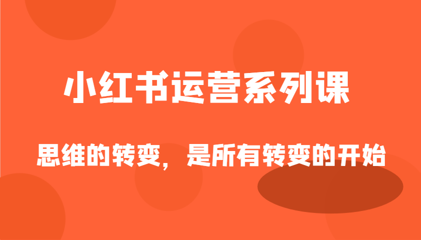 小红书运营系列课，思维的转变，是所有转变的开始-创客空间