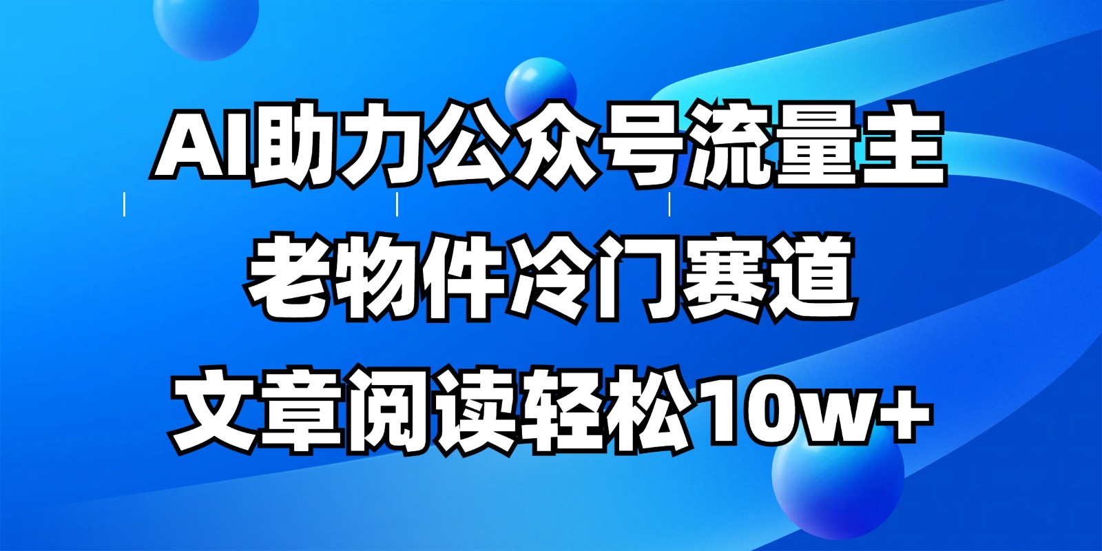 公众号流量主冷门赛道，AI助力，文章阅读轻松10w+，全流程详细教程-创客空间