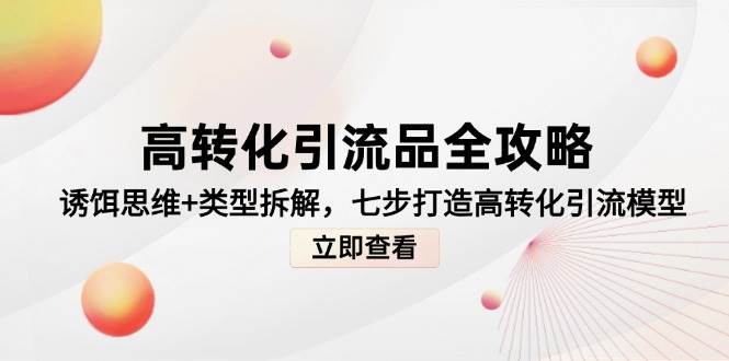 高转化引流品全攻略，诱饵思维+类型拆解，七步打造高转化引流模型-创客空间