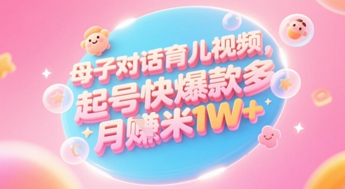 AI生成母子对话育儿类视频，起号快爆款多，小白宝妈轻松学，多渠道变现，月入1W+-创客空间