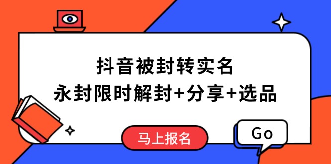 （14195期）抖音被封转实名攻略，永久封禁也能限时解封，分享解封后高效选品技巧-创客空间