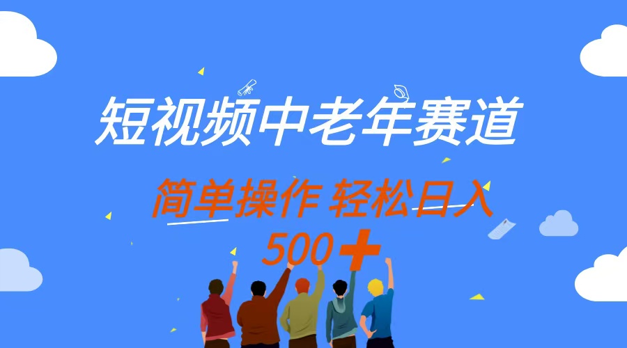 （14399期）短视频中老年赛道，操作简单，多平台收益，无脑搬运日入500+-创客空间