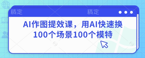 AI作图提效课，用AI快速换100个场景100个模特-创客空间
