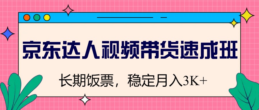 京东达人视频带货速成班，长期饭票，稳定月入3K-创客空间