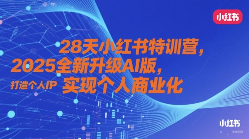 28天小红书特训营，2025全新升级AI版，打造个人IP，实现个人商业化-创客空间