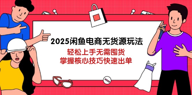 （14389期）2025闲鱼电商无货源玩法：轻松上手无需囤货，掌握核心技巧快速出单-创客空间