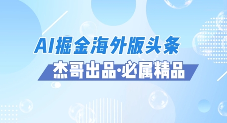 AI掘金海外版头条风口项目，如何利用AI软件+佣金平台出海掘金，单日收益多张-创客空间