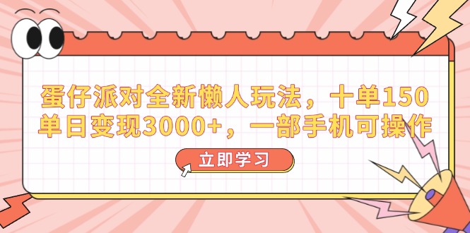 （14085期）蛋仔派对全新懒人玩法，十单150，单日变现3000+，一部手机可操作-创客空间
