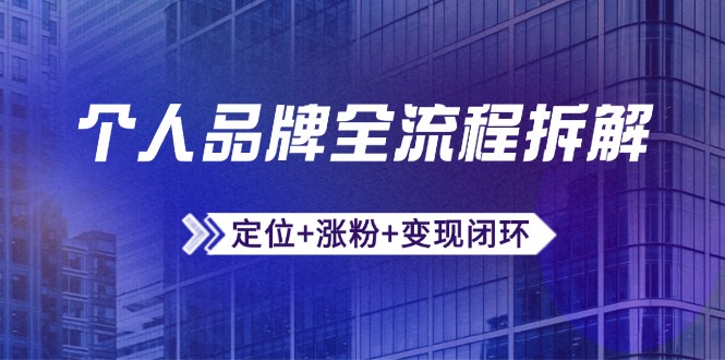 （14799期）个人品牌全流程拆解：定位+涨粉+变现闭环，微信生态运营与资源整合-创客空间