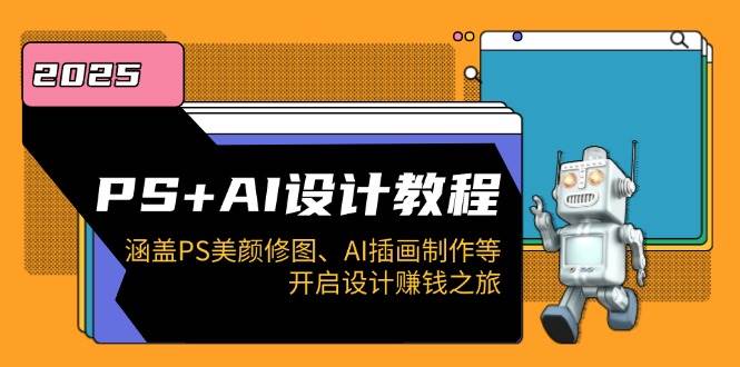 PS+AI设计教程：涵盖PS美颜修图、AI插画制作等，开启设计赚钱之旅-创客空间