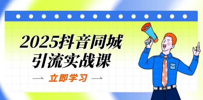 2025抖音同城引流实战课：单店模型+团购爆款逻辑，快速提升POI热度分-创客空间