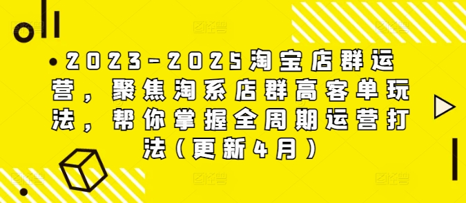 2023-2025淘宝店群运营，聚焦淘系店群高客单玩法，帮你掌握全周期运营打法(更新4月)-创客空间