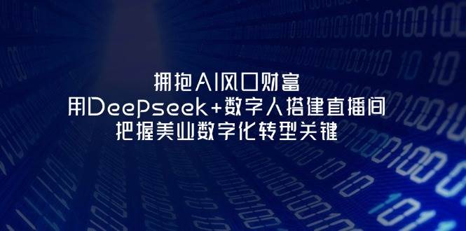 拥抱AI风口财富：用Deepseek+数字人搭建直播间，把握美业数字化转型关键-创客空间