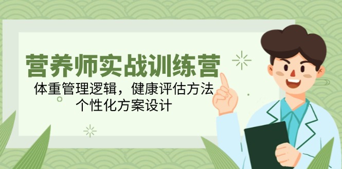 （14908期）营养师实战训练营，体重管理逻辑，健康评估方法，个性化方案设计-创客空间