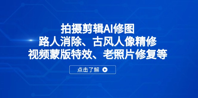 （14277期）拍摄剪辑AI修图：路人消除、古风人像精修、视频蒙版特效、老照片修复等-创客空间
