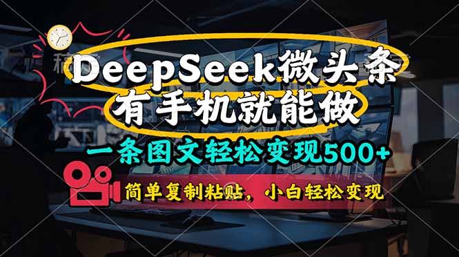 （14318期）一条图文轻松变现500+，DeeSeep微头条，有手机就能做，简单复制粘贴，…-创客空间