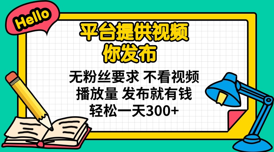 （14171期）平台提供视频 你发布 无粉丝要求 不看视频播放量 发布就有钱 轻松一天300+-创客空间