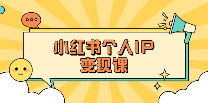 （14172期）小红书个人变现课：精准人设定位+爆款选题拆解，教你打造百万流量账号秘籍-创客空间