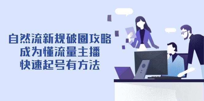 自然流新规破圈攻略【4月6更新】：成为懂流量主播，快速起号有方法-创客空间