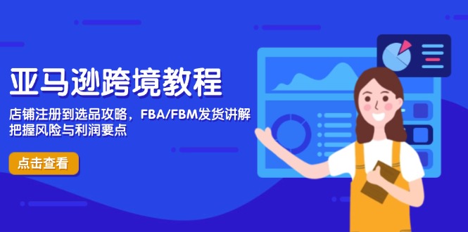 （14500期）亚马逊跨境教程，店铺注册到选品攻略，FBA/FBM发货讲解，把握风险与利润-创客空间