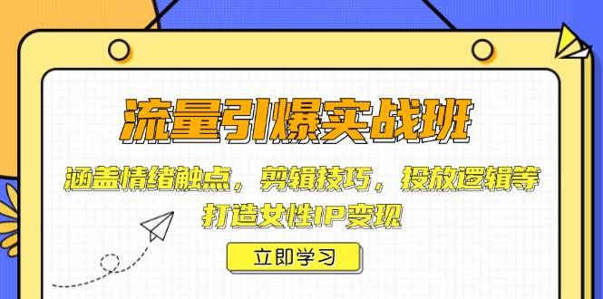 流量引爆实战班，涵盖情绪触点，剪辑技巧，投放逻辑等，打造女性IP变现-创客空间