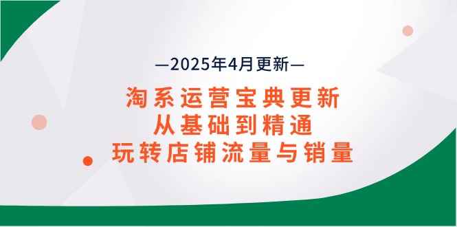 （14468期）淘系运营宝典2025年4月更新，从基础到精通，玩转店铺流量与销量-创客空间