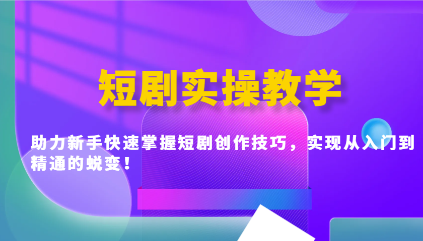 短剧实操教学，助力新手快速掌握短剧创作技巧，实现从入门到精通的蜕变！-创客空间