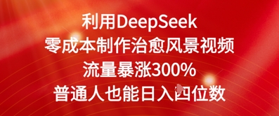 利用DeepSeek零成本制作治愈风景视频，流量暴涨300%，普通人也能日入四位数-创客空间