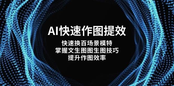 AI快速作图提效，快速换百场景模特，掌握文生图图生图技巧，提升作图效率-创客空间