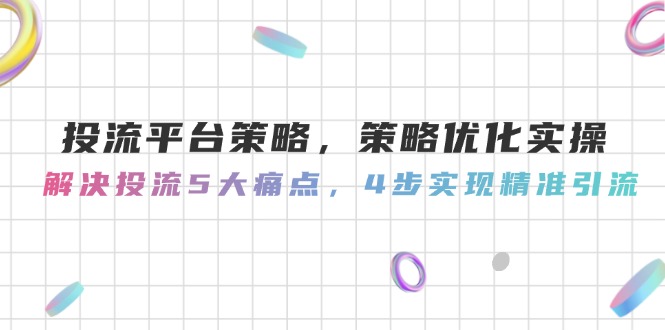 （14862期）投流平台策略，策略优化实操，解决投流5大痛点，4步实现精准引流-创客空间