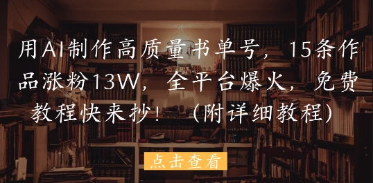 用AI制作高质量书单号，15条作品涨粉13W，全平台爆火，免费教程快来抄(附详细教程)-创客空间