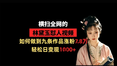 横扫全网的林黛玉怼人视频，如何做到九条作品涨粉7.8万，轻松日变现1k-创客空间