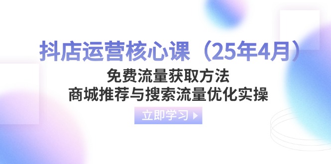 （14267期）抖店运营核心课（25年4月）免费流量获取方法，商城推荐与搜索流量优化实操-创客空间