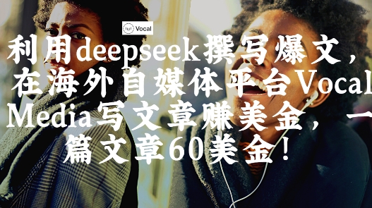 出海搞钱！利用deepseek撰写爆文，在海外自媒体平台Vocal Media写文章挣美金，一篇文章60刀-创客空间