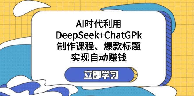 （14149期）某付费文：AI时代利用DeepSeek+ChatGPk制作课程、爆款标题，实现自动赚钱-创客空间