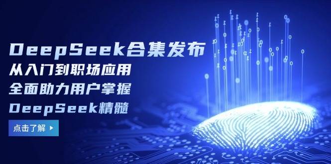 DeepSeek合集发布，从入门到职场应用，全面助力用户掌握DeepSeek精髓-创客空间