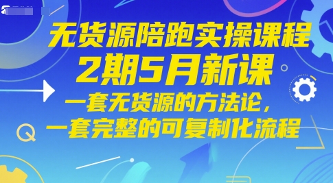 无货源陪跑实操课程2期5月新课，一套无货源的方法论，一套完整的可复制化流程-创客空间